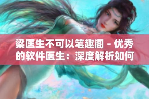 梁医生不可以笔趣阁 - 优秀的软件医生：深度解析如何避免盗版软件安装