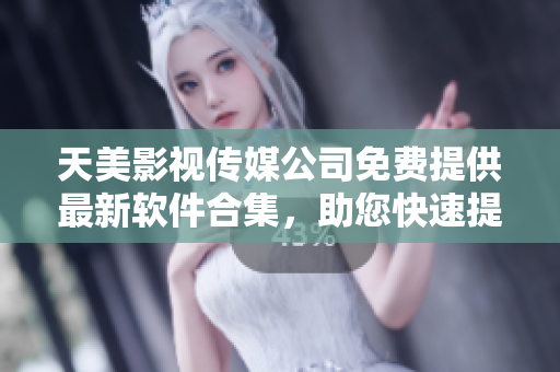 天美影视传媒公司免费提供最新软件合集，助您快速提升工作效率