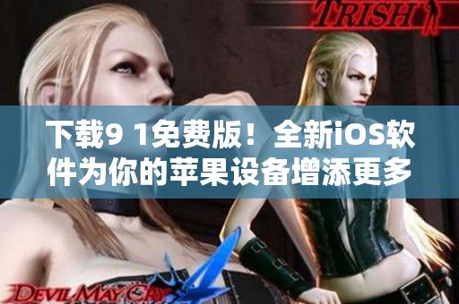下载9 1免费版！全新iOS软件为你的苹果设备增添更多功能