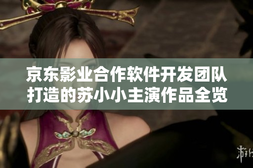 京东影业合作软件开发团队打造的苏小小主演作品全览