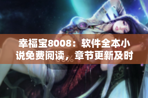 幸福宝8008：软件全本小说免费阅读，章节更新及时
