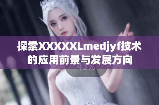 探索XXXXXLmedjyf技术的应用前景与发展方向