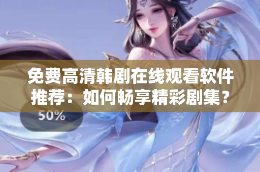 免费高清韩剧在线观看软件推荐：如何畅享精彩剧集？