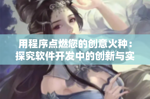 用程序点燃您的创意火种：探究软件开发中的创新与实践