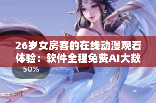 26岁女房客的在线动漫观看体验：软件全程免费AI大数据优化