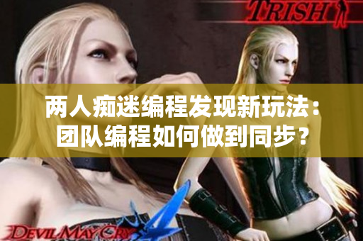 两人痴迷编程发现新玩法：团队编程如何做到同步？