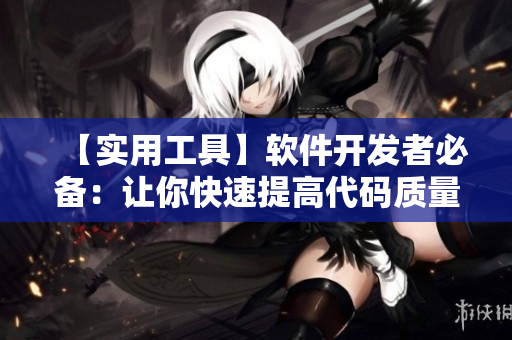 【实用工具】软件开发者必备：让你快速提高代码质量的几个技巧！