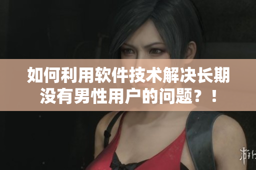 如何利用软件技术解决长期没有男性用户的问题？！