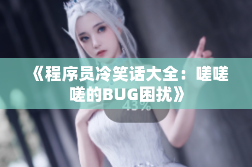 《程序员冷笑话大全：嗟嗟嗟的BUG困扰》