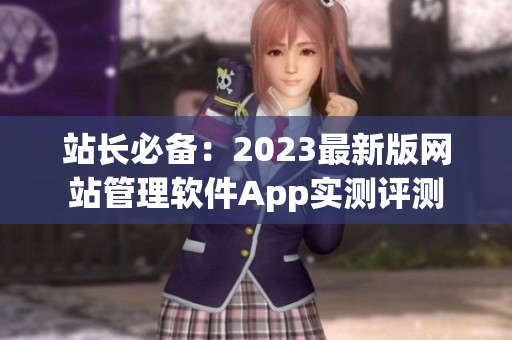 站长必备：2023最新版网站管理软件App实测评测