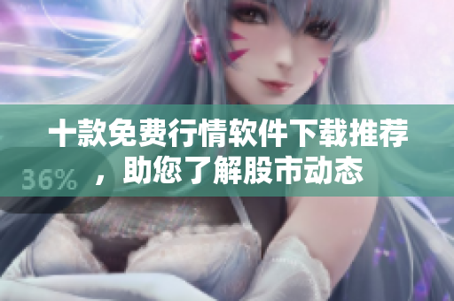 十款免费行情软件下载推荐，助您了解股市动态