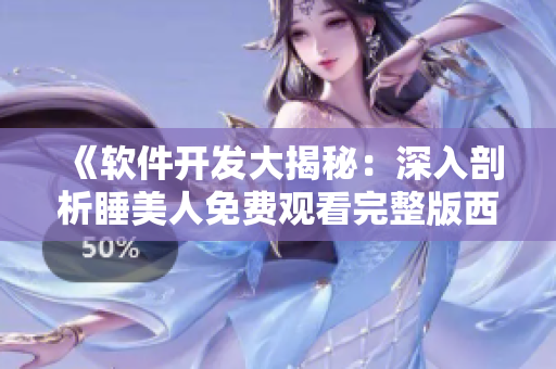 《软件开发大揭秘：深入剖析睡美人免费观看完整版西瓜》
