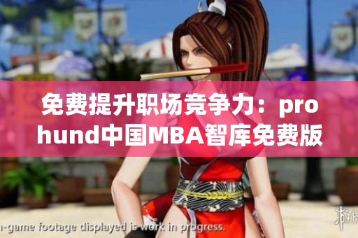 免费提升职场竞争力：prohund中国MBA智库免费版现已上线