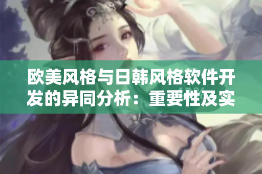 欧美风格与日韩风格软件开发的异同分析：重要性及实践指南