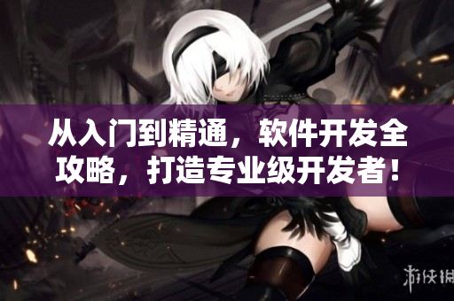 从入门到精通，软件开发全攻略，打造专业级开发者！