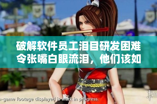 破解软件员工泪目研发困难令张嘴白眼流泪，他们该如何突破难关？