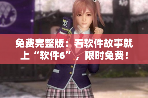 免费完整版：看软件故事就上“软件6”，限时免费！