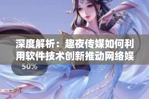 深度解析：趣夜传媒如何利用软件技术创新推动网络娱乐发展