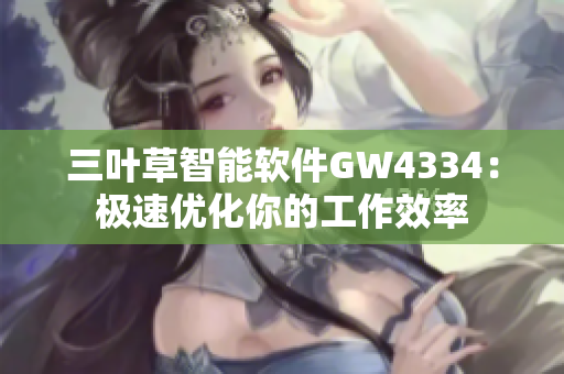 三叶草智能软件GW4334：极速优化你的工作效率
