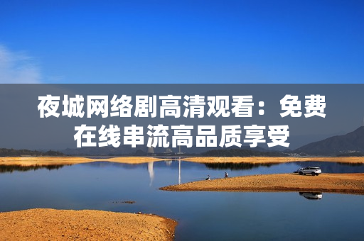 夜城网络剧高清观看：免费在线串流高品质享受