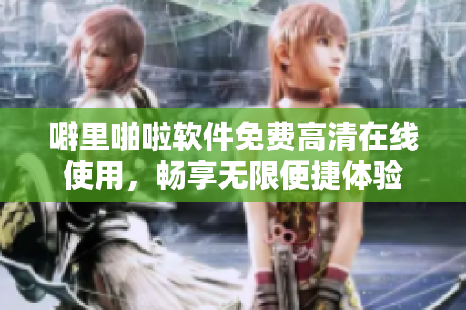 噼里啪啦软件免费高清在线使用，畅享无限便捷体验