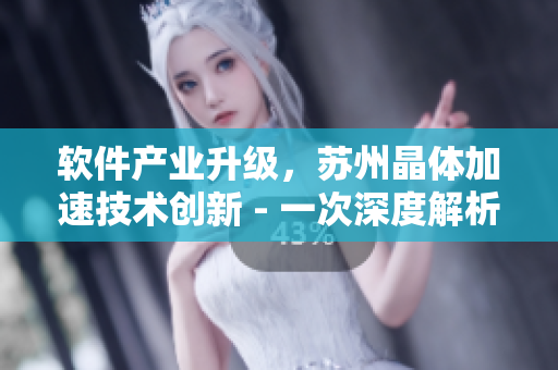 软件产业升级，苏州晶体加速技术创新 - 一次深度解析