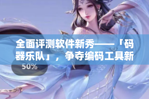 全面评测软件新秀——「码器乐队」，争夺编码工具新宠！