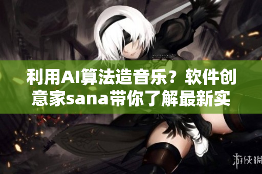 利用AI算法造音乐？软件创意家sana带你了解最新实现方法！