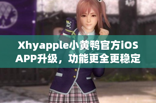 Xhyapple小黄鸭官方iOSAPP升级，功能更全更稳定！