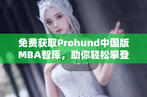 免费获取Prohund中国版MBA智库，助你轻松攀登职业高峰