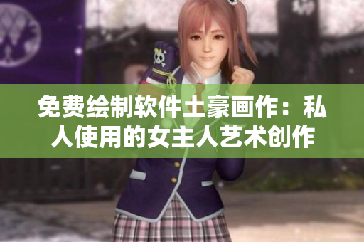 免费绘制软件土豪画作：私人使用的女主人艺术创作