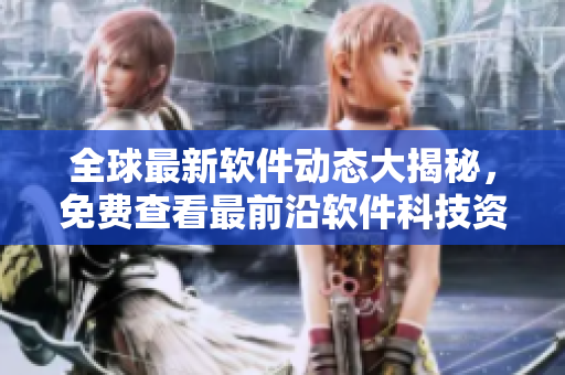 全球最新软件动态大揭秘，免费查看最前沿软件科技资讯