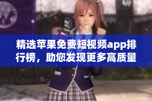 精选苹果免费短视频app排行榜，助您发现更多高质量软件