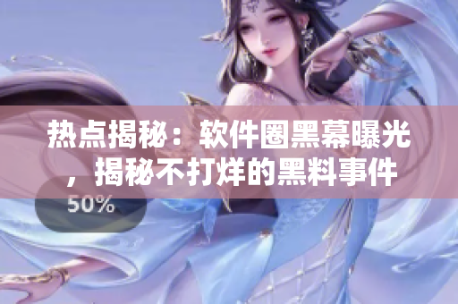 热点揭秘：软件圈黑幕曝光，揭秘不打烊的黑料事件