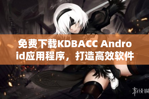 免费下载KDBACC Android应用程序，打造高效软件使用体验