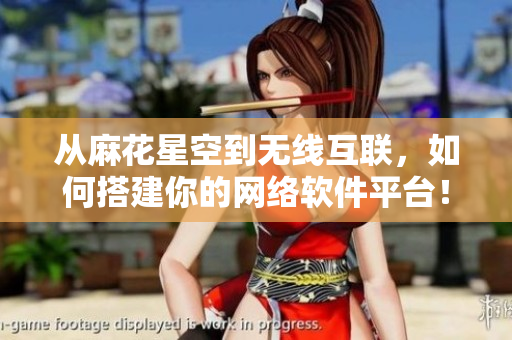 从麻花星空到无线互联，如何搭建你的网络软件平台！