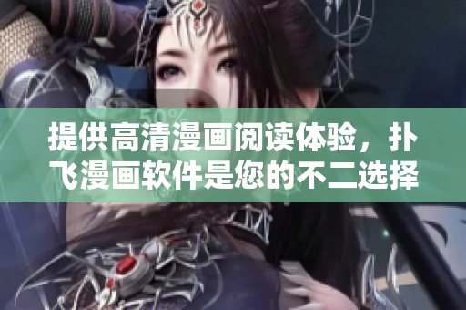提供高清漫画阅读体验，扑飞漫画软件是您的不二选择