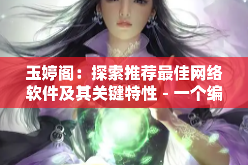 玉婷阁：探索推荐最佳网络软件及其关键特性 - 一个编辑的故事