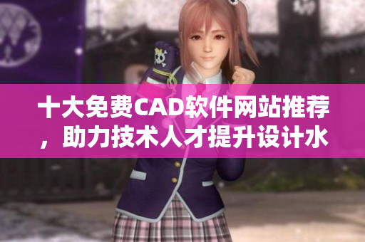 十大免费CAD软件网站推荐，助力技术人才提升设计水平