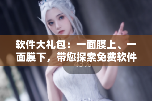 软件大礼包：一面膜上、一面膜下，带您探索免费软件的神秘世界