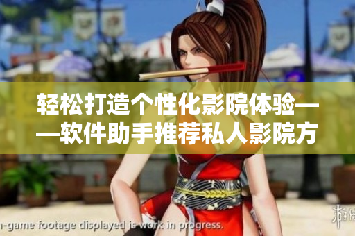 轻松打造个性化影院体验——软件助手推荐私人影院方案
