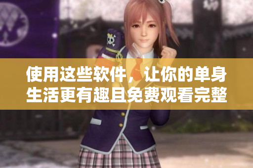 使用这些软件，让你的单身生活更有趣且免费观看完整版