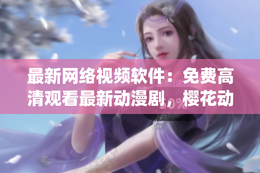 最新网络视频软件：免费高清观看最新动漫剧，樱花动漫app。