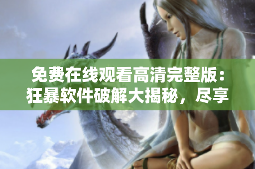 免费在线观看高清完整版：狂暴软件破解大揭秘，尽享畅玩乐趣