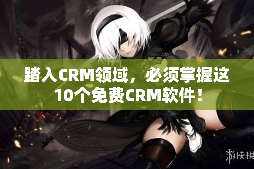 踏入CRM领域，必须掌握这10个免费CRM软件！