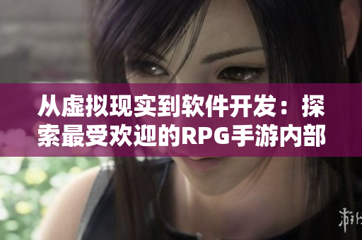从虚拟现实到软件开发：探索最受欢迎的RPG手游内部世界