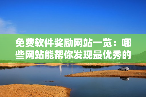 免费软件奖励网站一览：哪些网站能帮你发现最优秀的网络软件？
