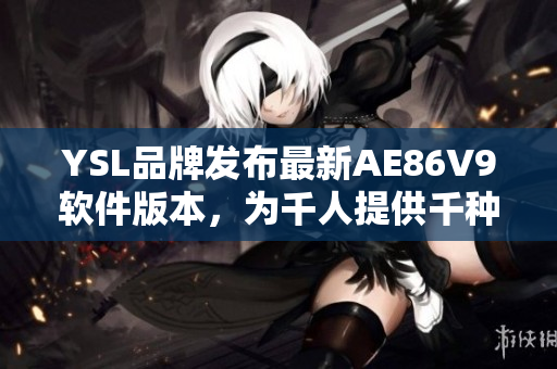 YSL品牌发布最新AE86V9软件版本，为千人提供千种色彩选择