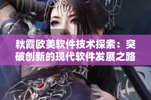 秋霞欧美软件技术探索：突破创新的现代软件发展之路