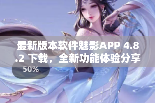 最新版本软件魅影APP 4.8.2 下载，全新功能体验分享